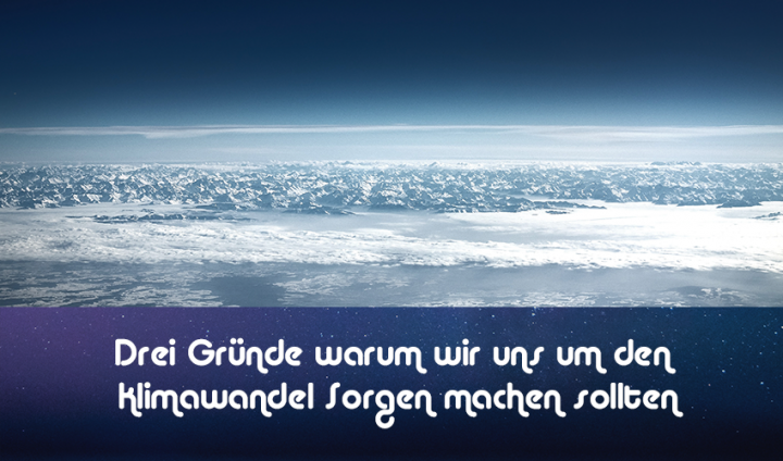 Drei Gründe warum wir uns um den Klimawandel Sorgen machen sollten